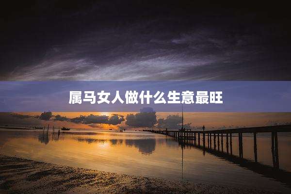 属马女人做什么生意最旺
