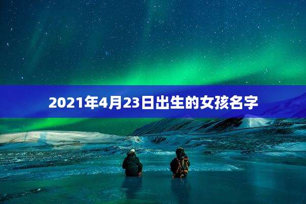 2021年4月23日出生的女孩名字