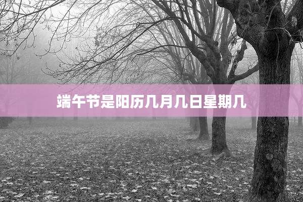 端午节是阳历几月几日星期几