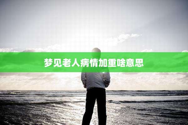 梦见老人病情加重啥意思