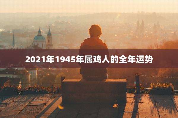 2021年1945年属鸡人的全年运势