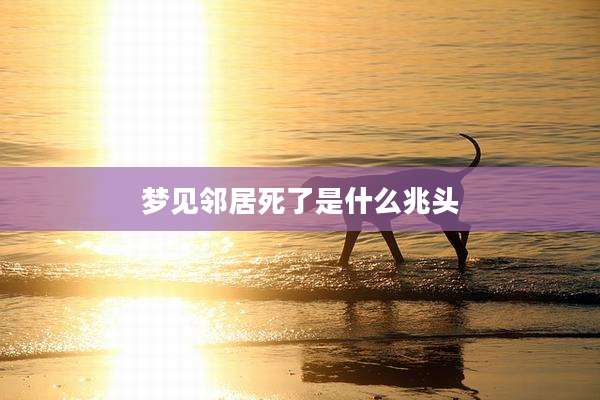 梦见邻居死了是什么兆头
