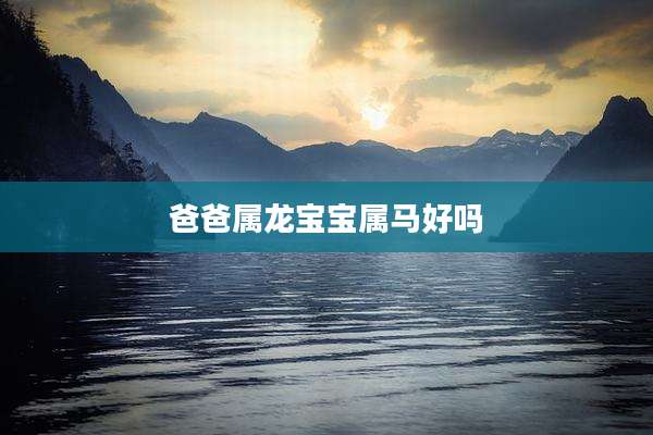 爸爸属龙宝宝属马好吗