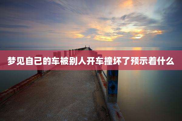 梦见自己的车被别人开车撞坏了预示着什么