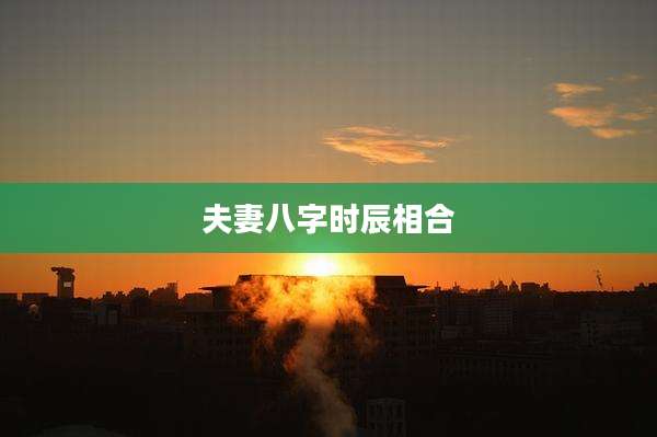 夫妻八字时辰相合