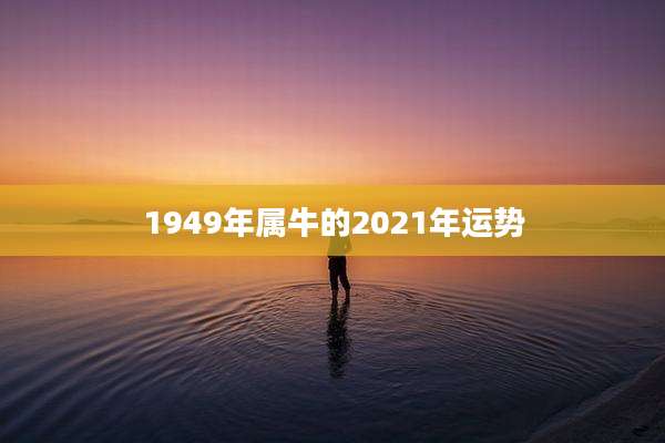 1949年属牛的2021年运势