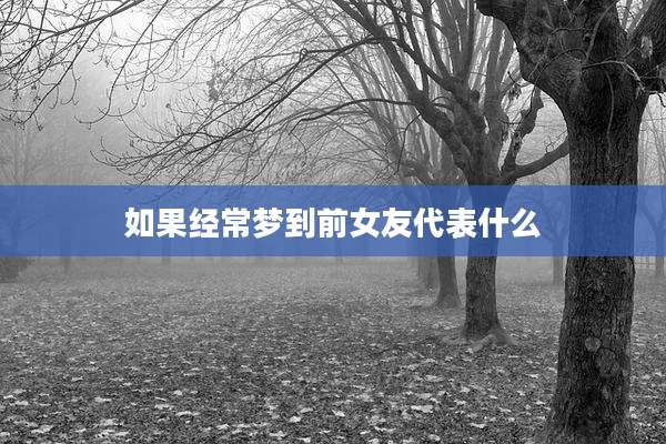 如果经常梦到前女友代表什么
