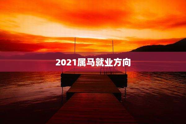 2021属马就业方向