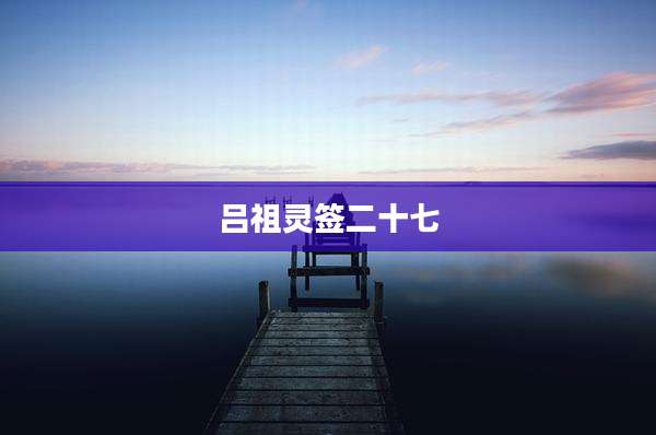 吕祖灵签二十七
