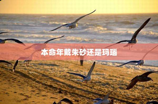 本命年戴朱砂还是玛瑙