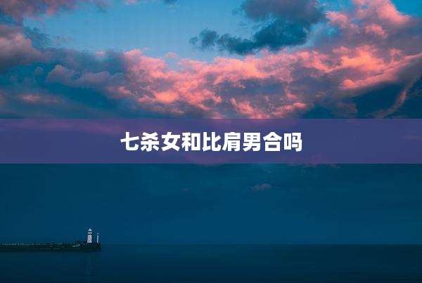 七杀女和比肩男合吗