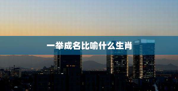 一举成名比喻什么生肖
