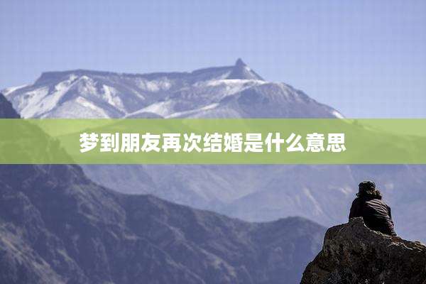 梦到朋友再次结婚是什么意思