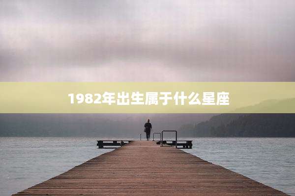 1982年出生属于什么星座