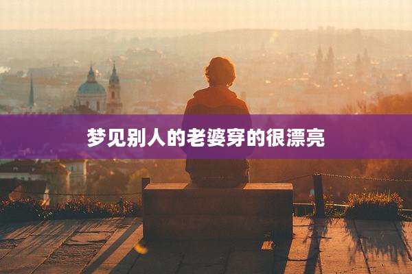 梦见别人的老婆穿的很漂亮