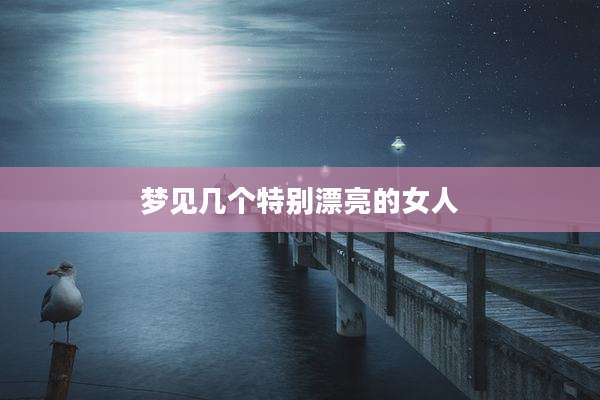 梦见几个特别漂亮的女人