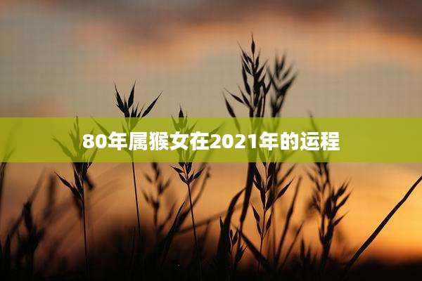 80年属猴女在2021年的运程