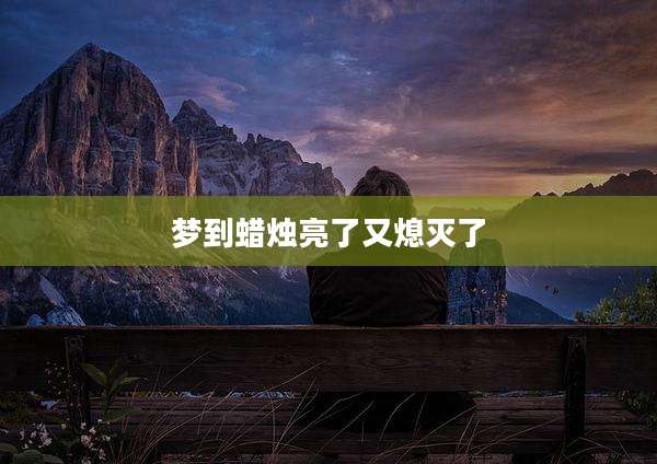 梦到蜡烛亮了又熄灭了