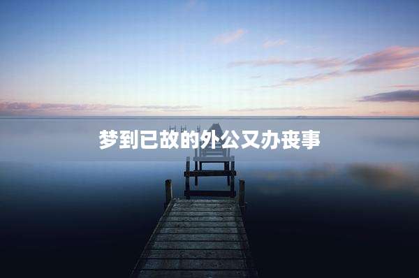 梦到已故的外公又办丧事