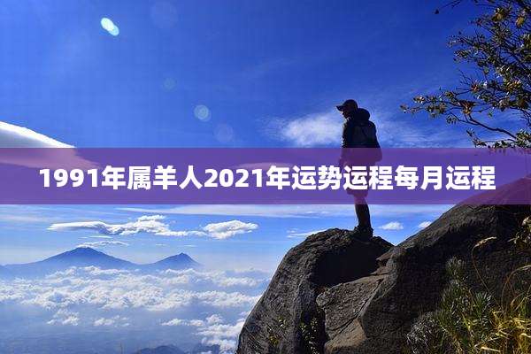 1991年属羊人2021年运势运程每月运程