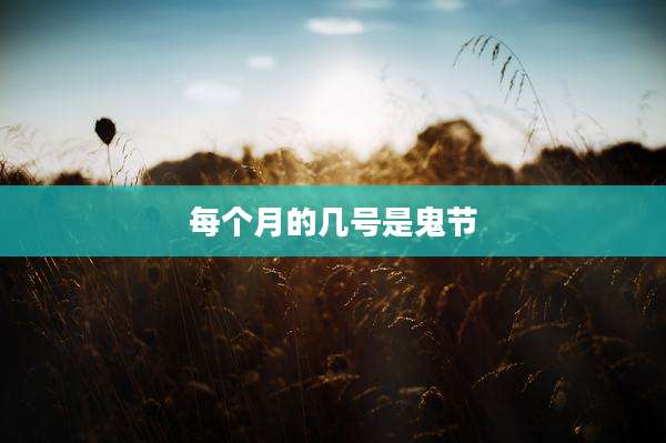 每个月的几号是鬼节