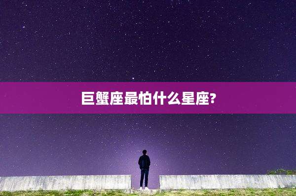 巨蟹座最怕什么星座?