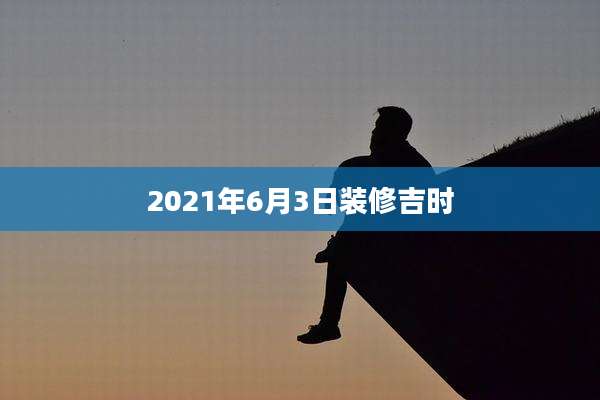 2021年6月3日装修吉时