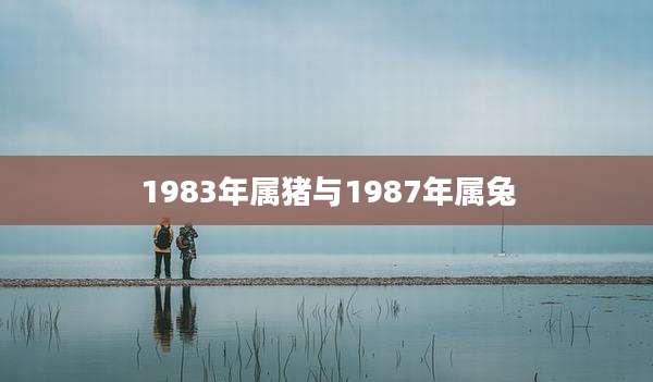 1983年属猪与1987年属兔