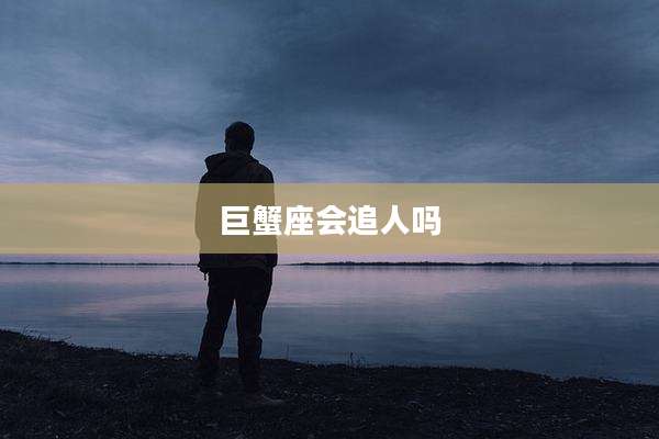 巨蟹座会追人吗
