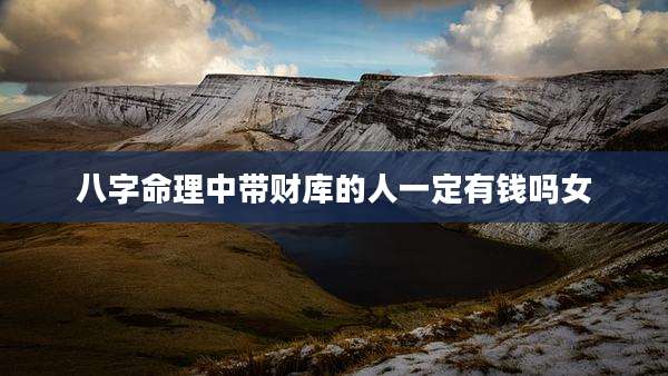八字命理中带财库的人一定有钱吗女