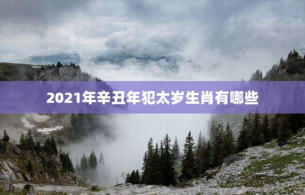 2021年辛丑年犯太岁生肖有哪些