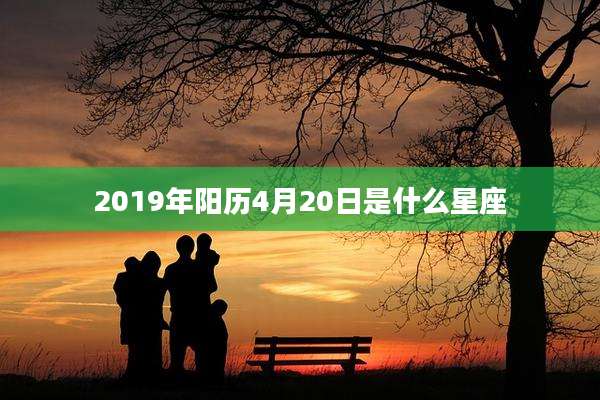2019年阳历4月20日是什么星座