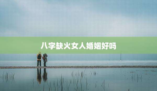 八字缺火女人婚姻好吗