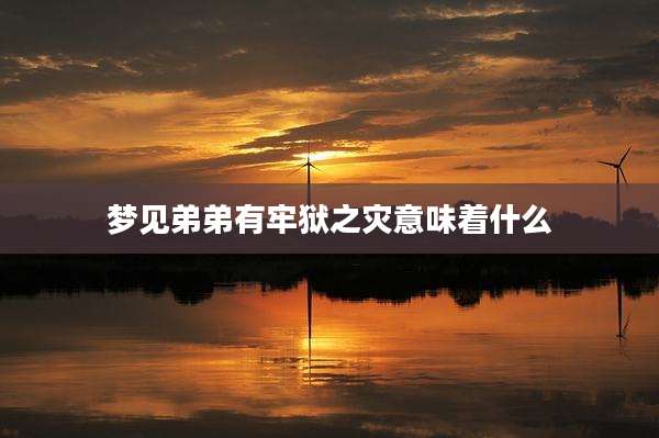 梦见弟弟有牢狱之灾意味着什么