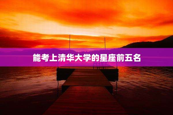 能考上清华大学的星座前五名