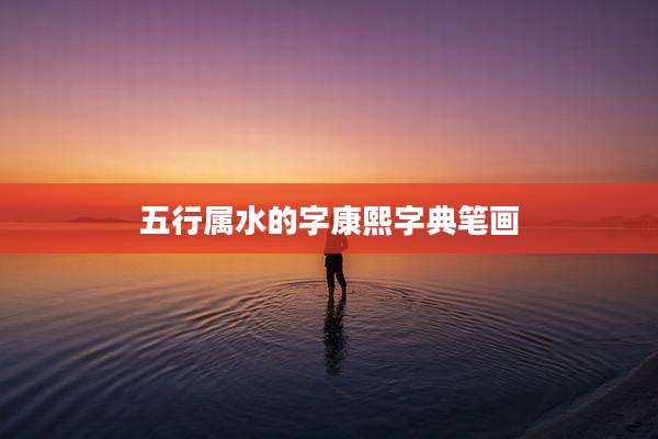 五行属水的字康熙字典笔画