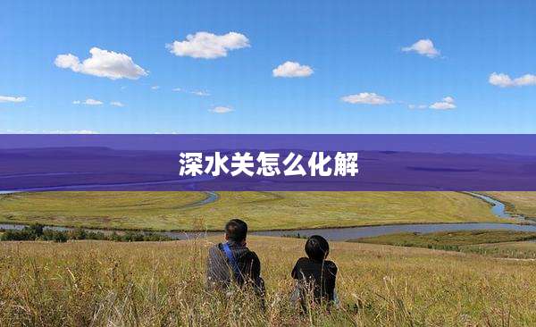 深水关怎么化解