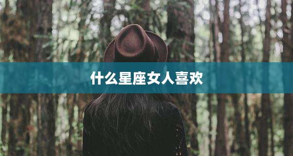 什么星座女人喜欢
