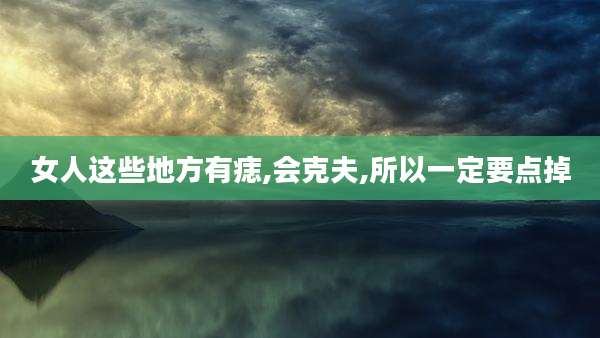 女人这些地方有痣,会克夫,所以一定要点掉