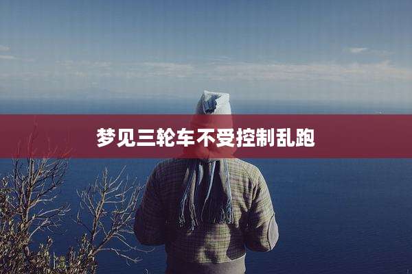 梦见三轮车不受控制乱跑