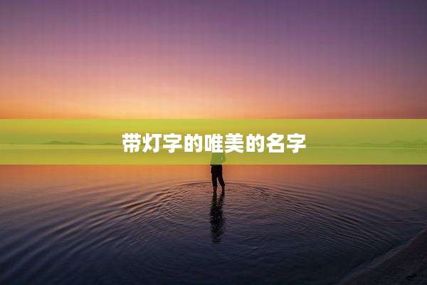 带灯字的唯美的名字