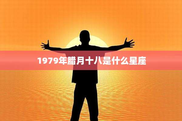 1979年腊月十八是什么星座