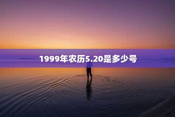 1999年农历5.20是多少号
