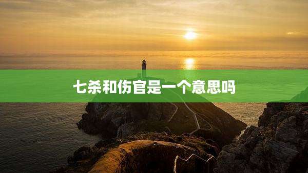七杀和伤官是一个意思吗
