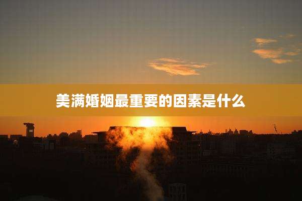 美满婚姻最重要的因素是什么