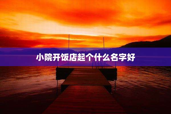 小院开饭店起个什么名字好
