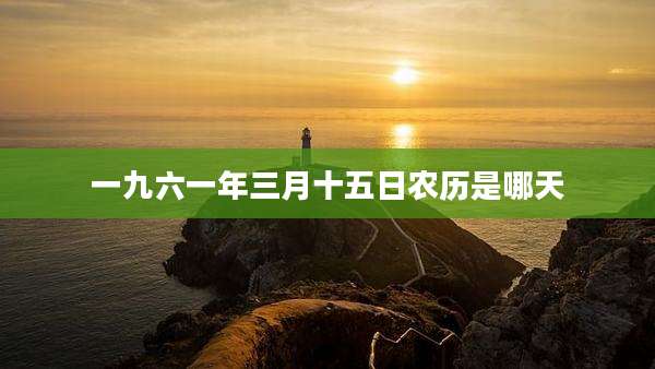 一九六一年三月十五日农历是哪天