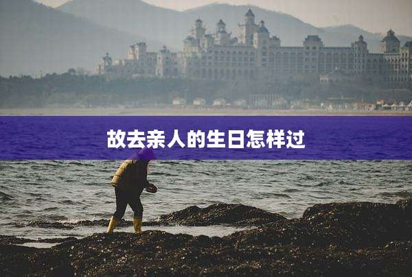 故去亲人的生日怎样过