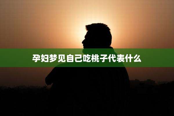 孕妇梦见自己吃桃子代表什么