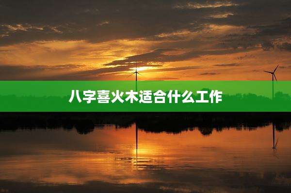 八字喜火木适合什么工作
